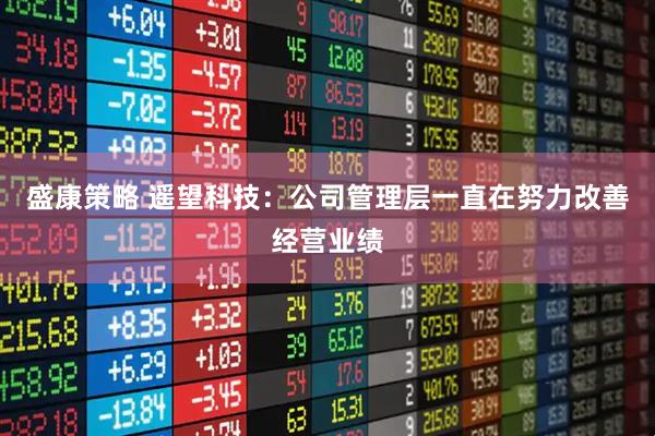 盛康策略 遥望科技：公司管理层一直在努力改善经营业绩