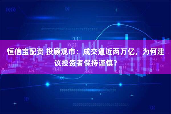 恒信宝配资 投顾观市：成交逼近两万亿，为何建议投资者保持谨慎？